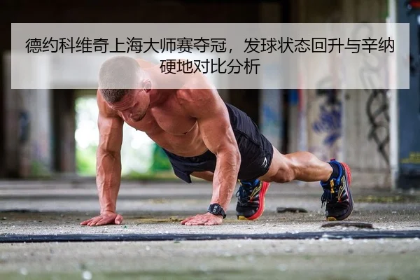 德约科维奇上海大师赛夺冠，发球状态回升与辛纳硬地对比分析